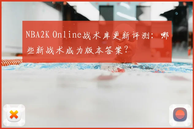 NBA2K Online战术库更新评测：哪些新战术成为版本答案？