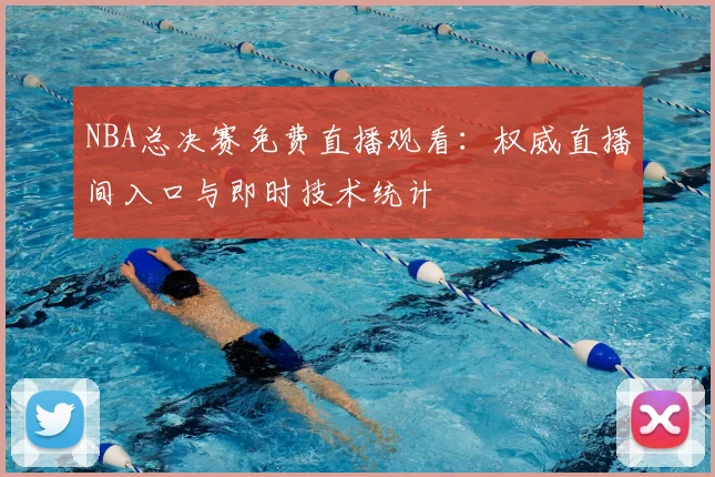 NBA总决赛免费直播观看：权威直播间入口与即时技术统计