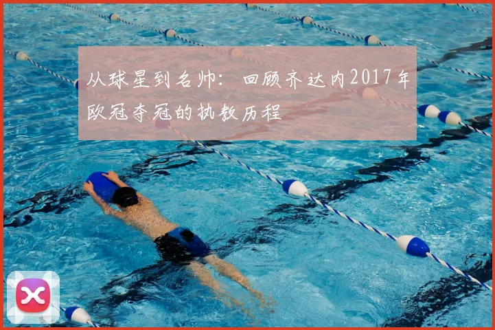 从球星到名帅：回顾齐达内2017年欧冠夺冠的执教历程