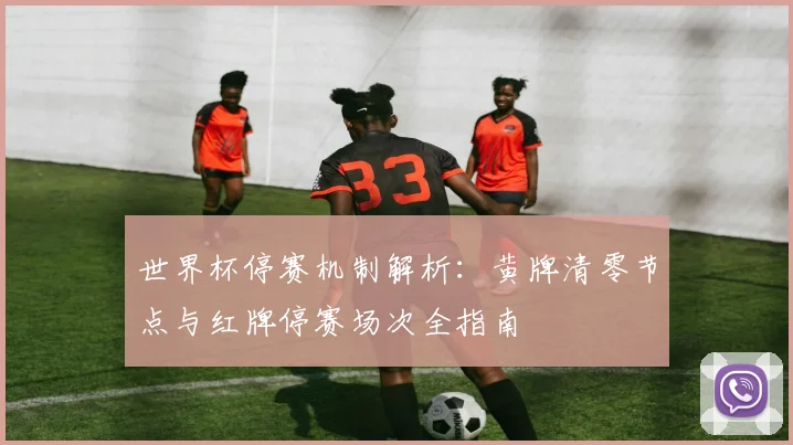 世界杯停赛机制解析：黄牌清零节点与红牌停赛场次全指南