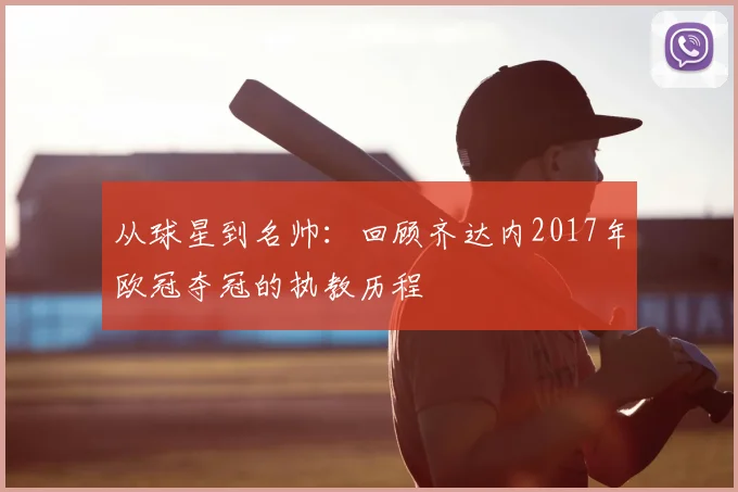 从球星到名帅：回顾齐达内2017年欧冠夺冠的执教历程