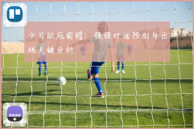 今日欧冠前瞻：强强对话预测与出线关键分析