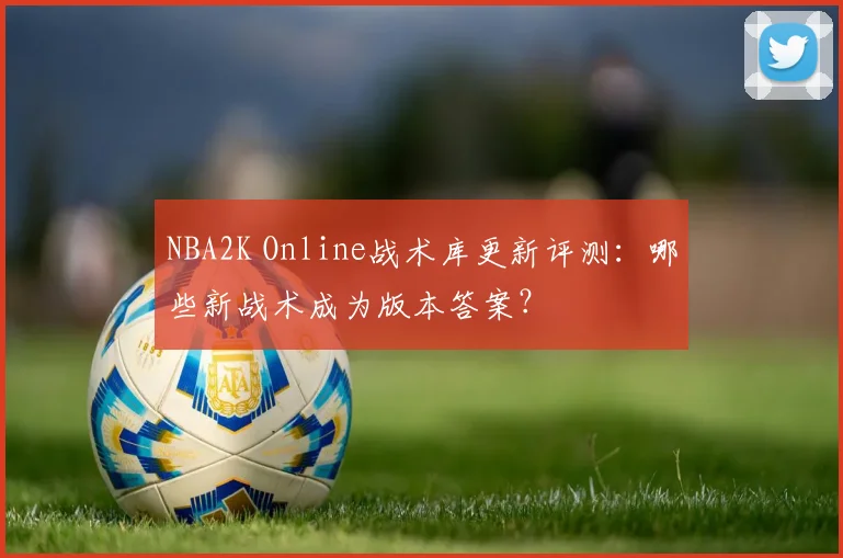 NBA2K Online战术库更新评测：哪些新战术成为版本答案？